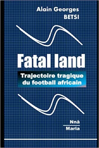 Fatal land, Trajectoire tragique du football africain (French Edition) 