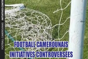 FOOTBALL CAMEROUNAIS, INITIATIVES CONTROVERSÉES…